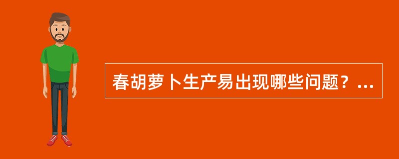 春胡萝卜生产易出现哪些问题？为什么？如何克服？