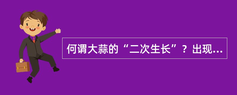 何谓大蒜的“二次生长”？出现的原因是什么？如何防止？