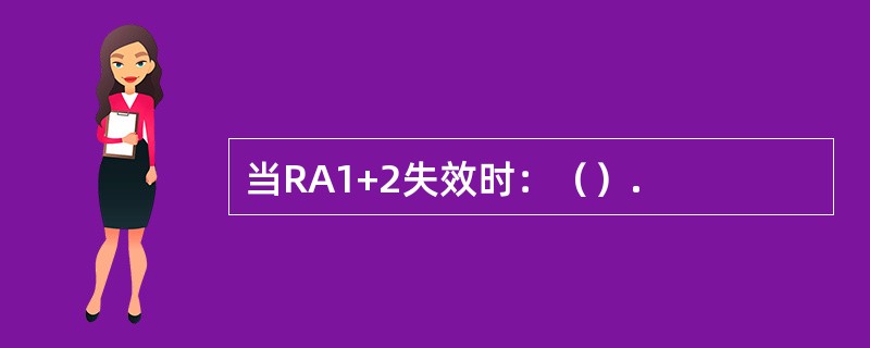 当RA1+2失效时：（）.