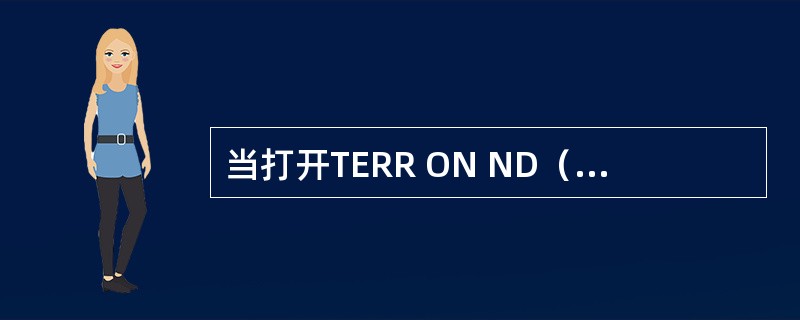 当打开TERR ON ND（ND上的地形）开关后，并选择ND模式为ARC或ROS