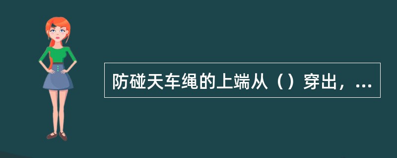 防碰天车绳的上端从（）穿出，横过游动滑车（）大绳之间，固定在井架大门方向横拉筋的