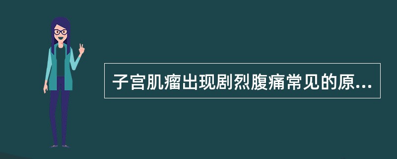 子宫肌瘤出现剧烈腹痛常见的原因是（）。