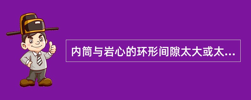 内筒与岩心的环形间隙太大或太小都易造成（）。