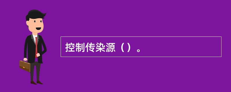 控制传染源（）。