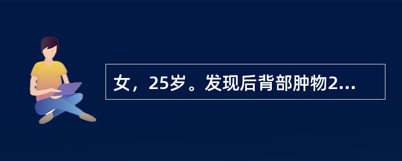 女，25岁。发现后背部肿物2年，肿物明显增大，伴疼痛1周。查体：背部右侧可见一直