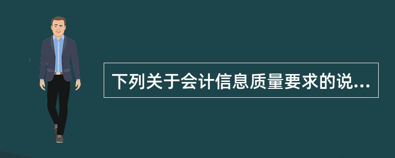 下列关于会计信息质量要求的说法，正确的有（）。