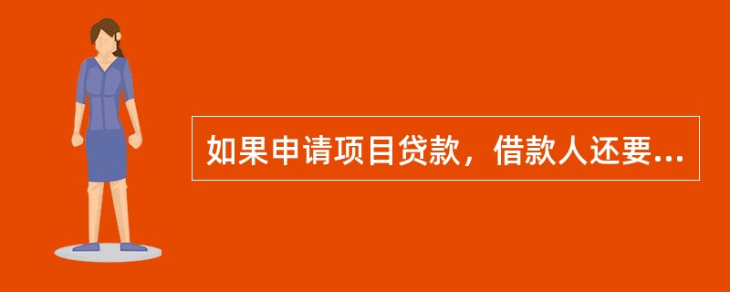 如果申请项目贷款，借款人还要提供（）。