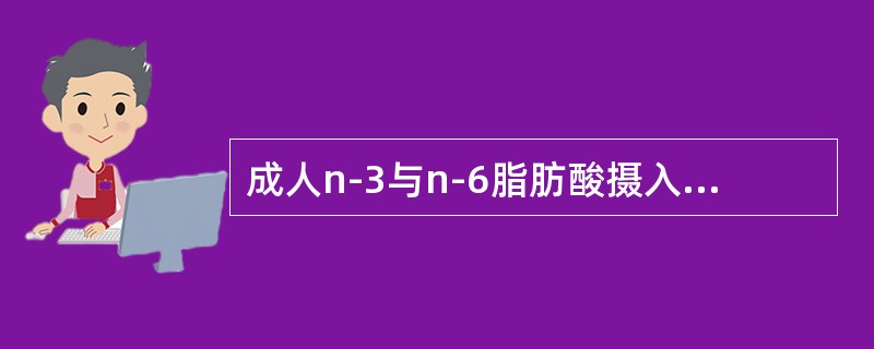 成人n-3与n-6脂肪酸摄入比例为（）。