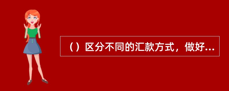 （）区分不同的汇款方式，做好核实密押及印鉴的工作。