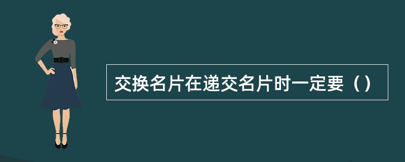 交换名片在递交名片时一定要（）