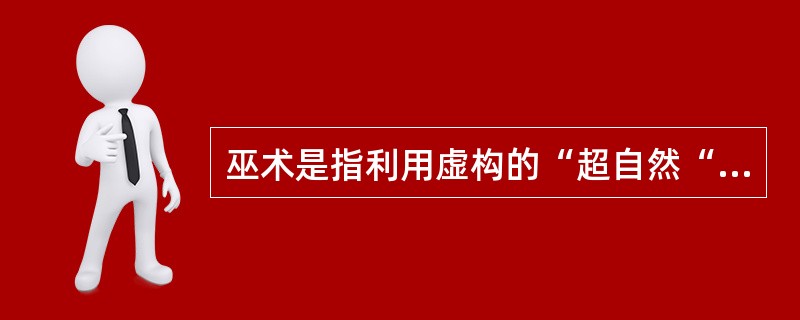 巫术是指利用虚构的“超自然“的力量来实现某种愿望的法术。