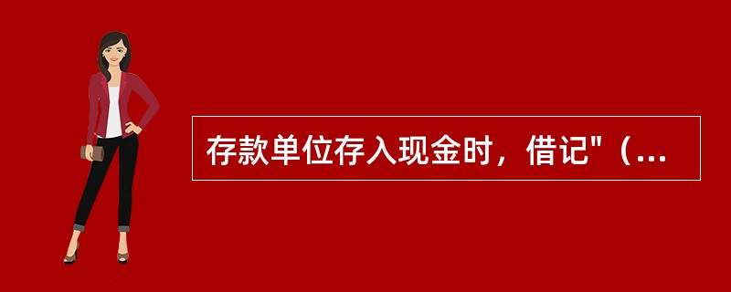 存款单位存入现金时，借记"（）"科目，贷记"（）"科目。