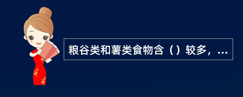 粮谷类和薯类食物含（）较多，是膳食能量最经济的来源。