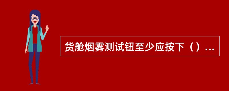 货舱烟雾测试钮至少应按下（）秒？