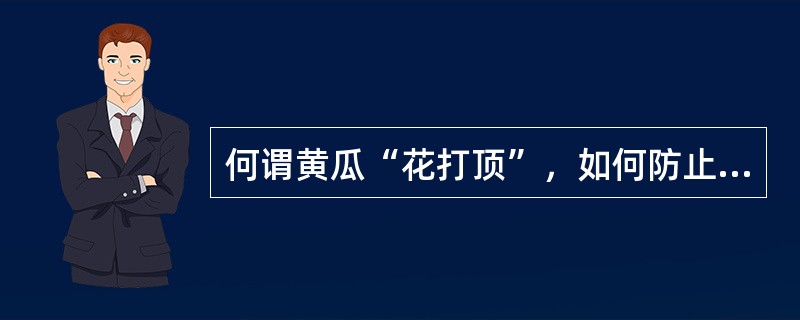 何谓黄瓜“花打顶”，如何防止出现？如何解除？