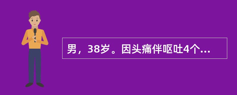 男，38岁。因头痛伴呕吐4个月收入院。体检：神志清；眼底：双眼视盘边缘不清、乳头