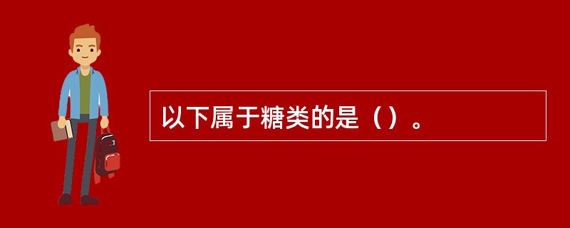 以下属于糖类的是（）。