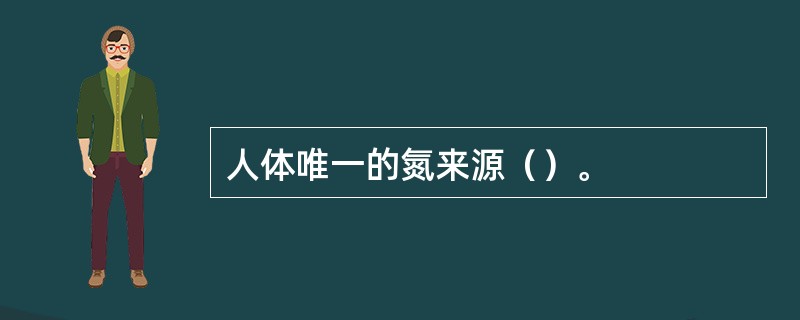 人体唯一的氮来源（）。