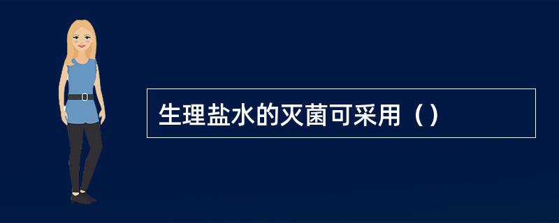 生理盐水的灭菌可采用（）