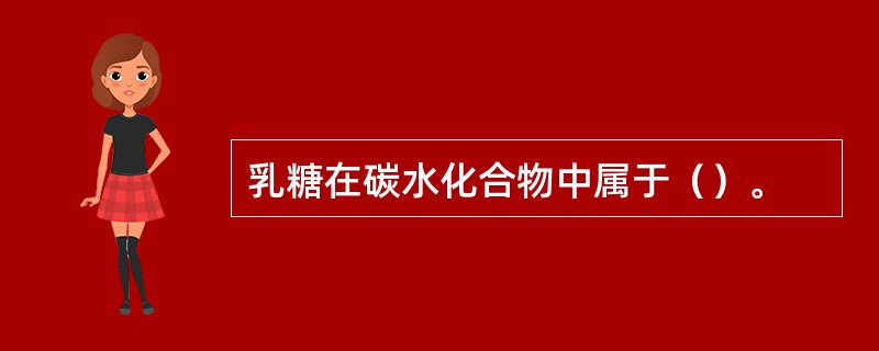 乳糖在碳水化合物中属于（）。