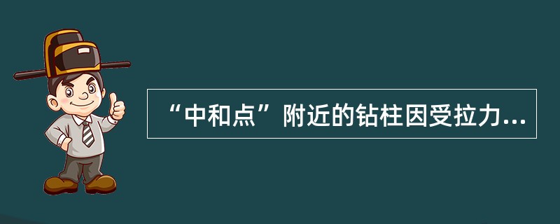 “中和点”附近的钻柱因受拉力较大，也是钻柱受力的严重部位。（）
