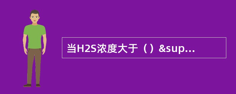 当H2S浓度大于（）³10时，人体只需吸一口气，就会立即死亡，很难抢救