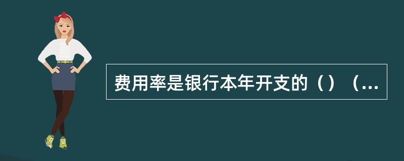 费用率是银行本年开支的（）（扣除金融机构往来利息收入）之间的比率。