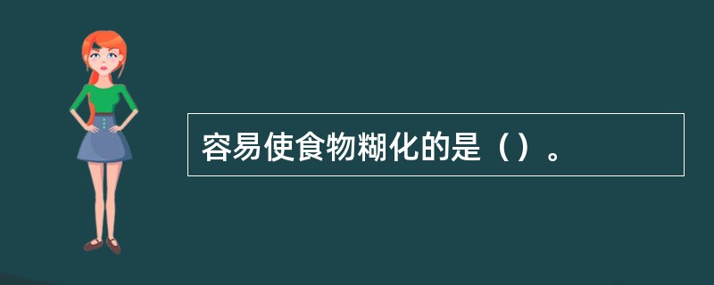 容易使食物糊化的是（）。