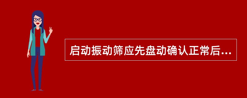 启动振动筛应先盘动确认正常后，（）挂合启动。