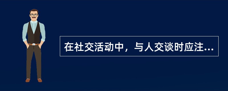 在社交活动中，与人交谈时应注意避免哪些失礼于人的情况？