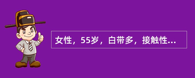 女性，55岁，白带多，接触性出血3月余，3年前曾因宫颈糜烂行宫颈冷冻治疗，妇科检