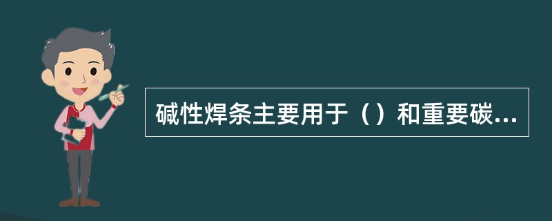 碱性焊条主要用于（）和重要碳钢结构的焊接。