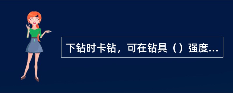 下钻时卡钻，可在钻具（）强度安全负荷内上提，适度下放，或采用上击器震击。