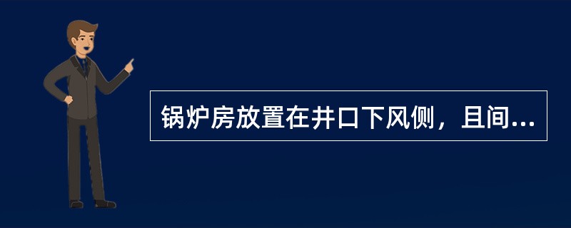 锅炉房放置在井口下风侧，且间距≥（）。