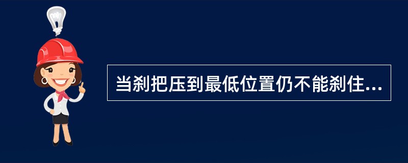 当刹把压到最低位置仍不能刹住车时，要（）或（）。