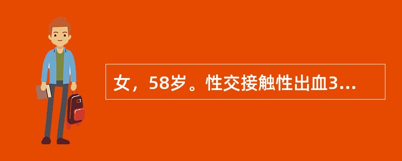 女，58岁。性交接触性出血3月余，妇科检查：外阴阴道未见异常，宫颈肥大糜烂、质脆