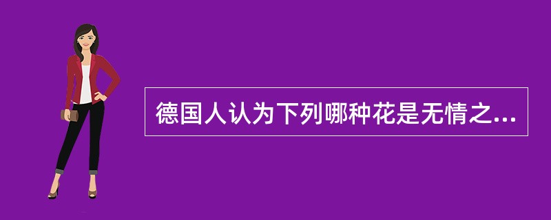 德国人认为下列哪种花是无情之花（）。