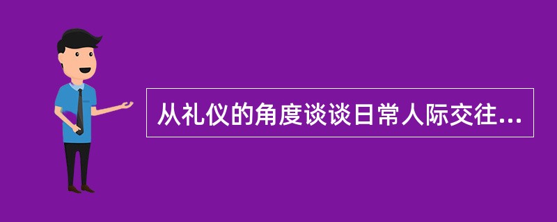 从礼仪的角度谈谈日常人际交往的方法和艺术。