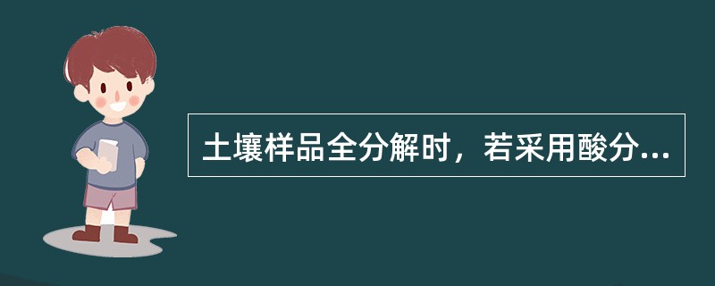 土壤样品全分解时，若采用酸分解，则必须使用（）。