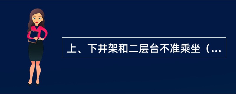 上、下井架和二层台不准乘坐（）或（）。