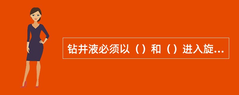 钻井液必须以（）和（）进入旋流器。