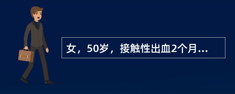 女，50岁，接触性出血2个月余，白带有恶臭。妇科检查：宫颈前唇有质脆赘生物，最大