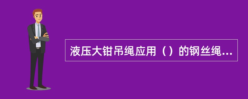液压大钳吊绳应用（）的钢丝绳，两端各用3只与绳径相符的绳卡卡牢。