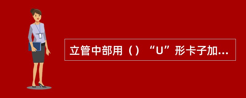 立管中部用（）“U”形卡子加垫立管固定胶块与井架连接固定。