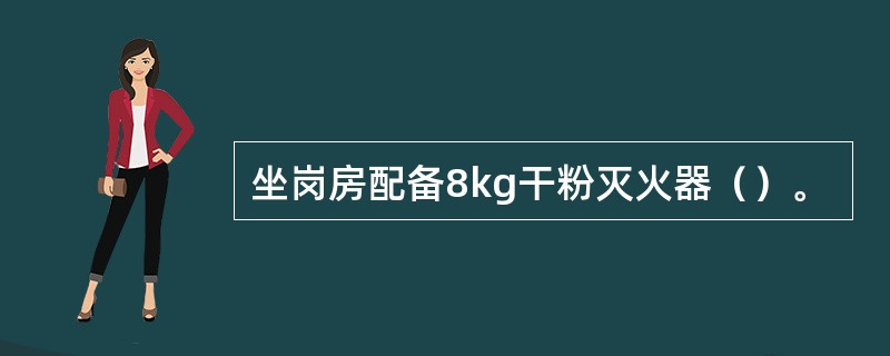 坐岗房配备8kg干粉灭火器（）。