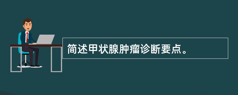 简述甲状腺肿瘤诊断要点。