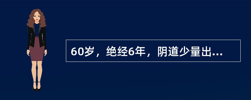 60岁，绝经6年，阴道少量出血3天，妇科检查：阴道黏膜光滑，宫颈光，颈口可见1．