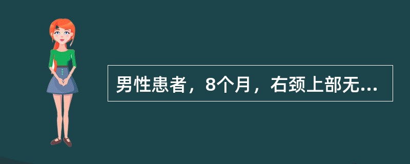 男性患者，8个月，右颈上部无痛性肿物3个月。体检见右颈上部胸锁乳突肌前及表面有一