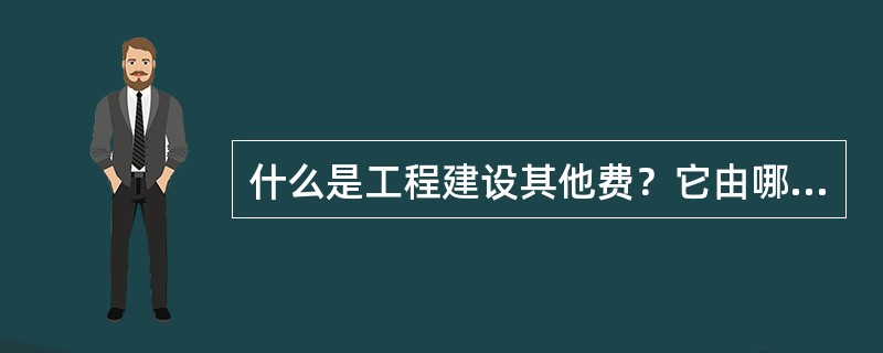 什么是工程建设其他费？它由哪三类费用组成？