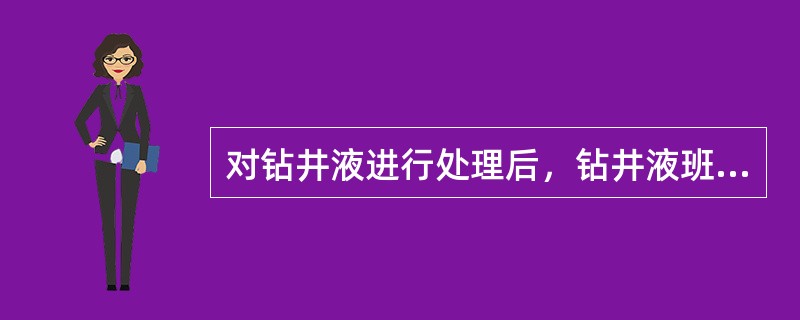 对钻井液进行处理后，钻井液班报表要记录一次（）。